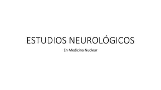 ESTUDIOS NEUROLÓGICOS
En Medicina Nuclear
 