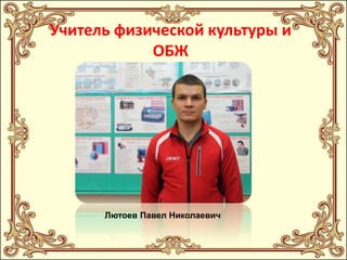 Учитель физической культуры и
ОБЖ

Лютоев Павел Николаевич

 