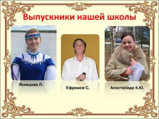 Выпускники нашей школы

Яснецова Л.

Ефремов С.

Апостолиди К.Ю.

 