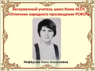 Заслуженный учитель школ Коми АССР,
«Отличник народного просвещения РСФСР»

Нефѐдова Нина Алексеевна

 
