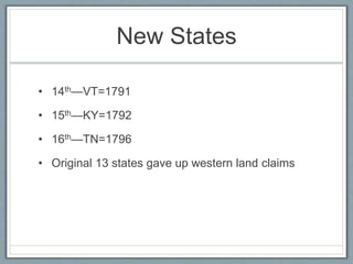 New States 
• 14th—VT=1791 
• 15th—KY=1792 
• 16th—TN=1796 
• Original 13 states gave up western land claims 
 