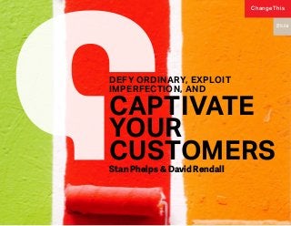 Stan Phelps & David Rendall
DEFY ORDINARY, EXPLOIT
IMPERFECTION, AND
CAPTIVATE
YOUR
CUSTOMERS
170.04
ChangeThis
 