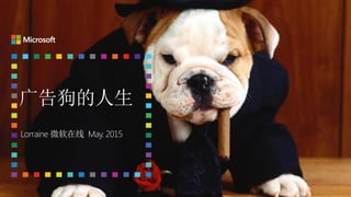 广告狗的人生
Lorraine 微软在线 May. 2015
 