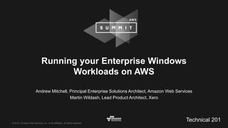 © 2016, Amazon Web Services, Inc. or its Affiliates. All rights reserved.
Andrew Mitchell, Principal Enterprise Solutions Architect, Amazon Web Services
Martin Wildash, Lead Product Architect, Xero
Running your Enterprise Windows
Workloads on AWS
Technical 201
 