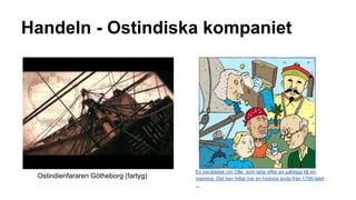 Handeln - Ostindiska kompaniet

Ostindienfararen Götheborg (fartyg)

En berättelse om Olle som letar efter en julklapp till sin
mamma. Det han hittar har en historia ända från 1700-talet
...

 