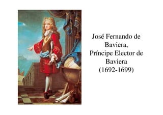 José Fernando de
Baviera,
Príncipe Elector de
Baviera
Baviera
(1692-1699)
 