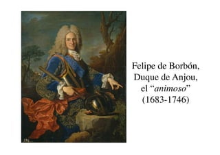 Felipe de Borbón,
Duque de Anjou,
Duque de Anjou,
el “animoso”
(1683-1746)
 