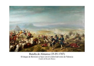 Batalla de Almansa (25-IV-1707)
El duque de Berwick se hace con el control del reino de Valencia
Cuadro de Ricardo Balaca
 