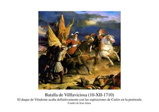 Batalla de Villlaviciosa (10-XII-1710)
El duque de Vêndome acaba definitivamente con las aspiraciones de Carlos en la península
Cuadro de Jean Alaux
 