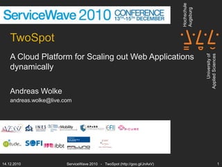 TwoSpot A Cloud Platform for Scaling out Web Applications dynamically Andreas Wolke andreas.wolke@live.com 14.12.2010 ServiceWave 2010   -   TwoSpot (http://goo.gl/JnAxV) 1 