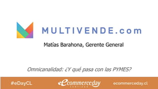 Omnicanalidad: ¿Y qué pasa con las PYMES?
Matías Barahona, Gerente General
 