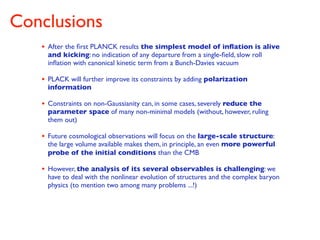 Conclusions
• After the ﬁrst PLANCK results the simplest model of inﬂation is alive
and kicking: no indication of any depa...