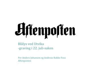 Blålys ved Utvika
-graving i 22. juli-saken

Per Anders Johansen og Andreas Bakke Foss
Aftenposten
.
 