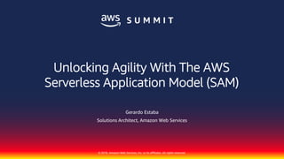 © 2018, Amazon Web Services, Inc. or its affiliates. All rights reserved.
Gerardo Estaba
Solutions Architect, Amazon Web Services
Unlocking Agility With The AWS
Serverless Application Model (SAM)
 