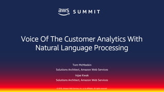 © 2018, Amazon Web Services, Inc. or its affiliates. All rights reserved.
Tom McMeekin
Solutions Architect, Amazon Web Services
Injae Kwak
Solutions Architect, Amazon Web Services
Voice Of The Customer Analytics With
Natural Language Processing
 