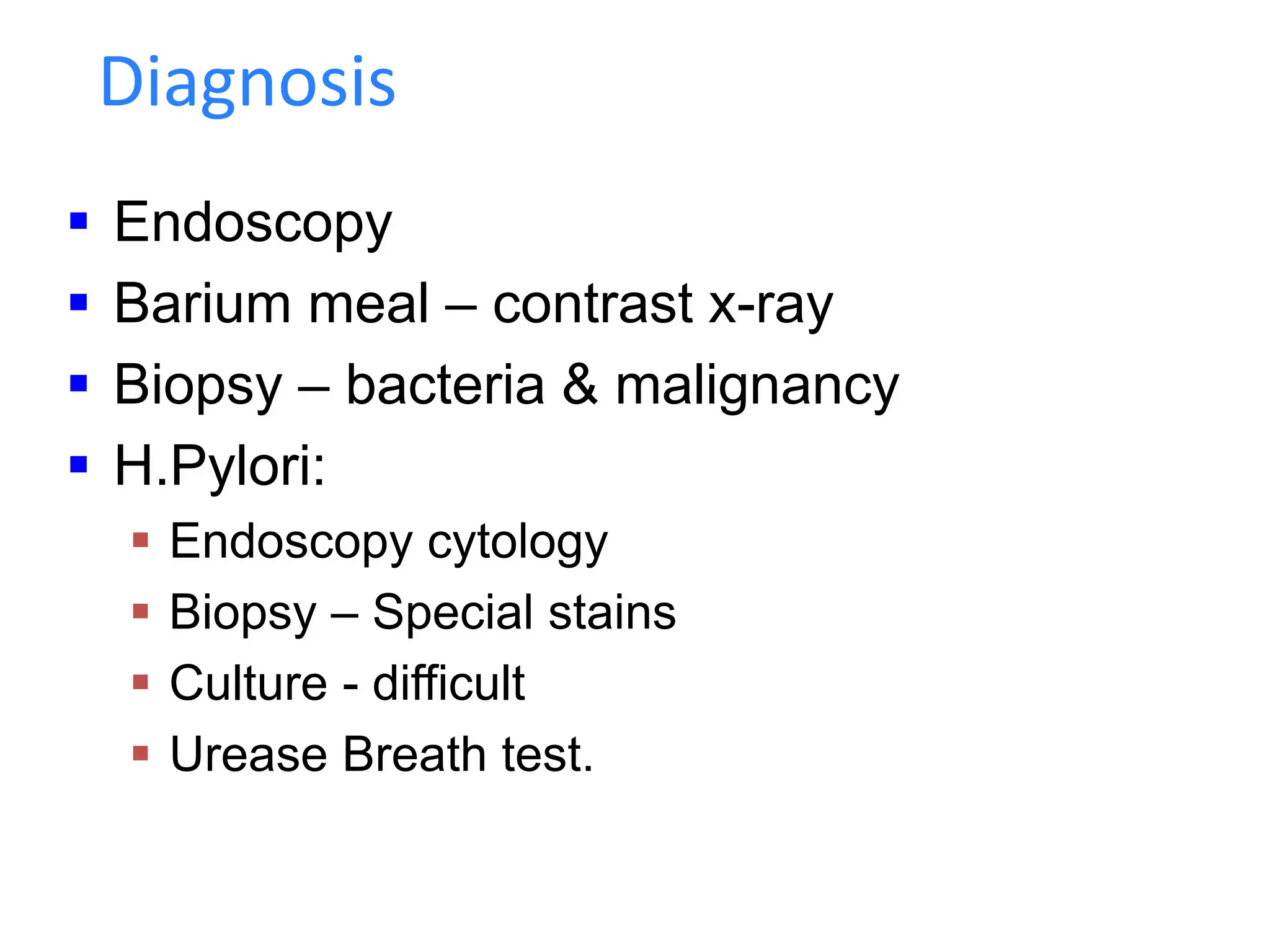  Endoscopy
 Barium meal – contrast x-ray
 Biopsy – bacteria & malignancy
 H.Pylori:
 Endoscopy cytology
 Biopsy – Special stains
 Culture - difficult
 Urease Breath test.
Diagnosis
 