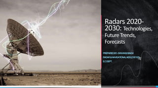 Radars 2020-
2030: Technologies,
FutureTrends,
Forecasts
PREPAREDBY:-SHIVANGISINGH
RADAR&NAVIGATIONALAIDS(2181103)
E.CDEPT.
 