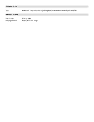 ACADEMIC DETAIL
2006 Bachelors in Computer Science Engineering from Jawaharlal Nehru Technological University
PERSONAL DETAILS
Date of Birth: 5th
May, 1983
Languages Known: English, Hindi and Telugu
 