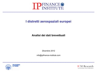 I distretti aerospaziali europei
Analisi dei dati brevettuali
Dicembre 2012
info@ipfinance-institute.com
 