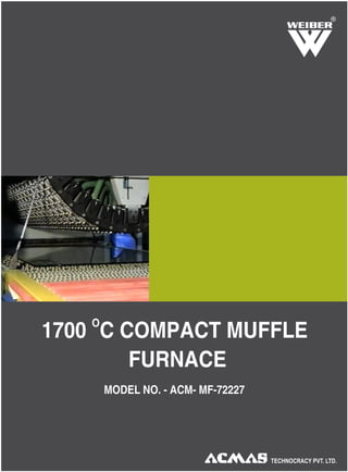 MODEL NO. - ACM- MF-72228
R
O
1700 C COMPACT MUFFLE
FURNACE
MODEL NO. - ACM- MF-72227
 