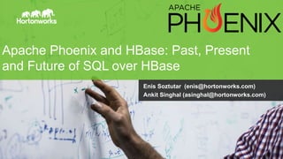 Page1 © Hortonworks Inc. 2011 – 2014. All Rights Reserved
Apache Phoenix and HBase: Past, Present
and Future of SQL over HBase
Enis Soztutar (enis@hortonworks.com)
Ankit Singhal (asinghal@hortonworks.com)
 