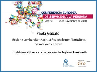 Paola Gabaldi   Regione Lombardia – Agenzia Regionale per l’Istruzione, Formazione e Lavoro Il sistema dei servizi alla persona in Regione Lombardia 