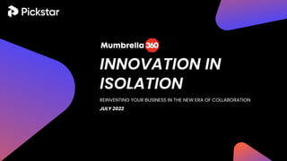 INNOVATION IN
ISOLATION
REINVENTING YOUR BUSINESS IN THE NEW ERA OF COLLABORATION
JULY 2022
 