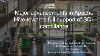 Major advancements in Apache
Hive towards full support of SQL
compliance
© Hortonworks Inc. 2011 – 2015. All Rights Reserved
Pengcheng Xiong and Ashutosh Chauhan
Hortonworks Inc., Apache Hive
Community
{pxiong,ashutosh}@hortonworks.com
 