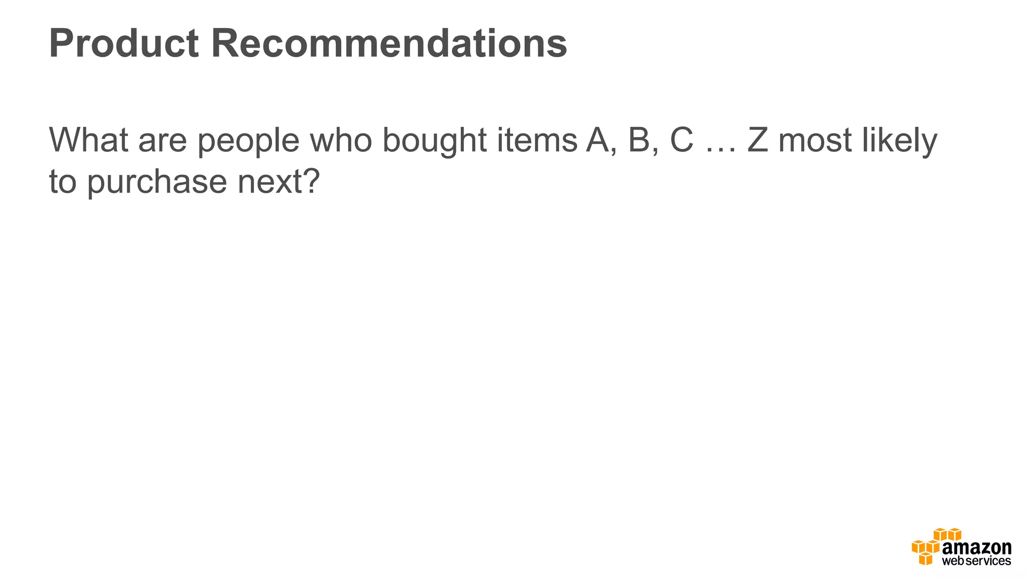 Product Recommendations What are people who bought items A, B, C … Z most likely to purchase next? 