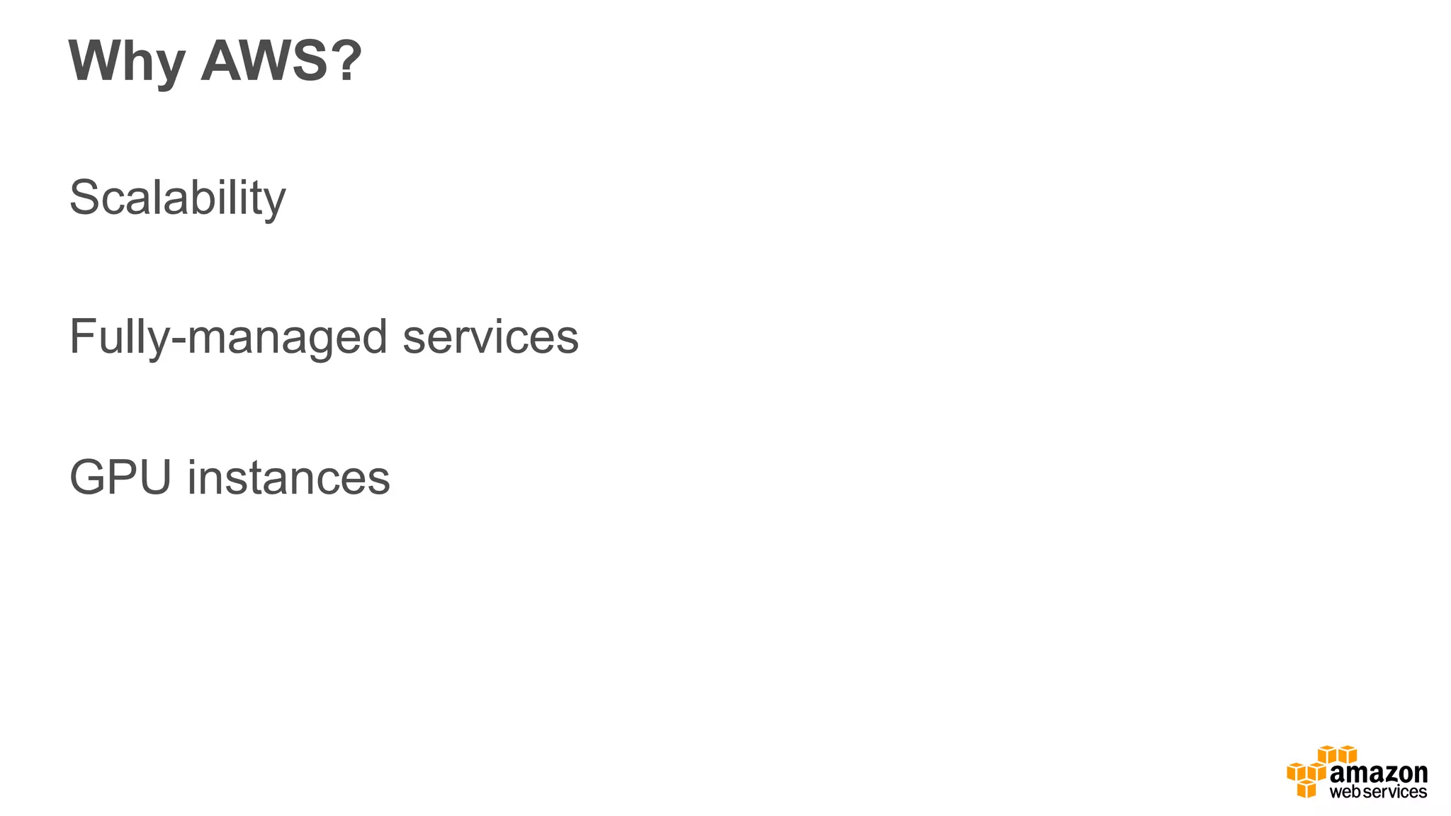 Why AWS? Scalability Fully-managed services GPU instances 