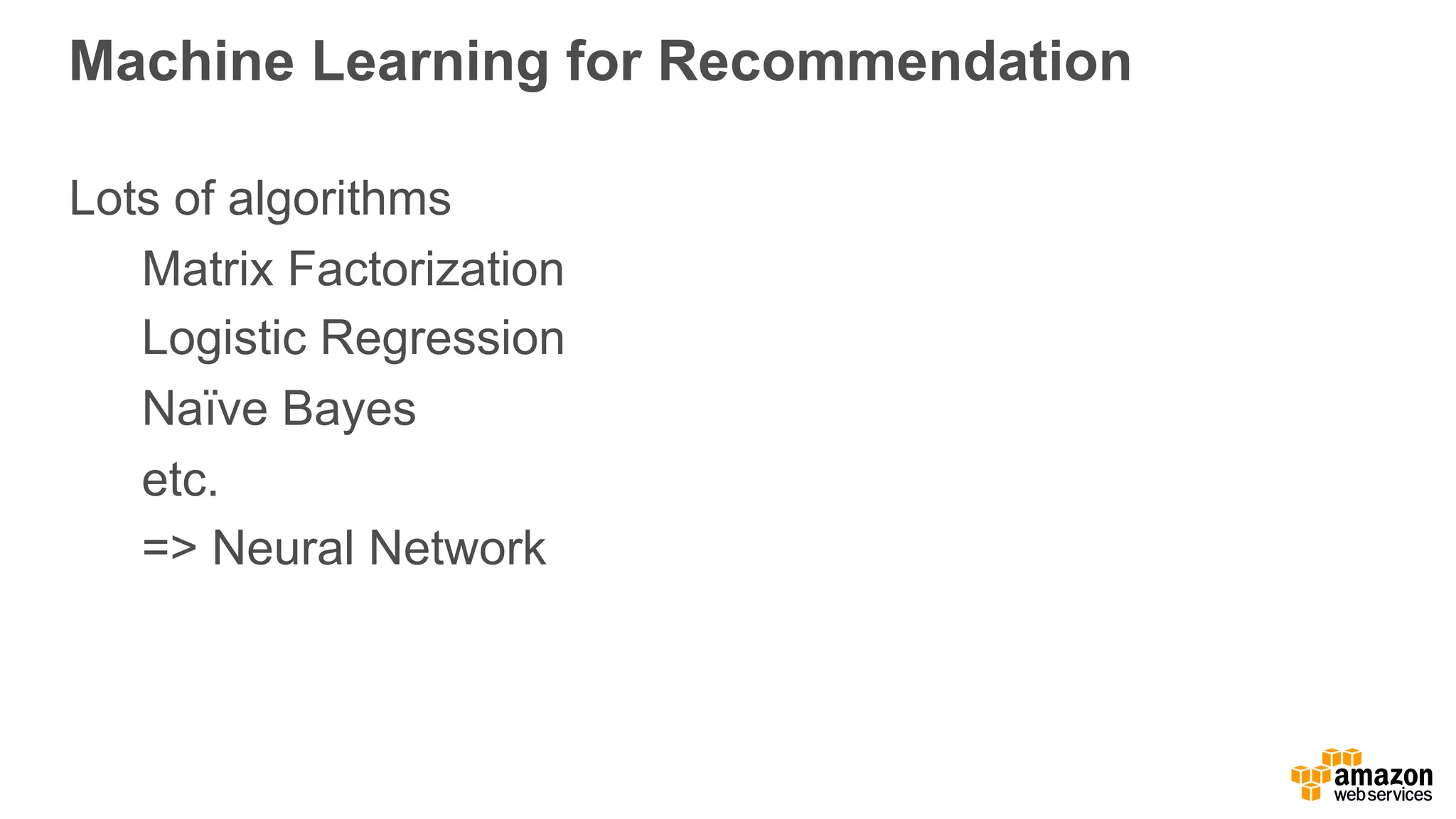 Machine Learning for Recommendation Lots of algorithms Matrix Factorization Logistic Regression Naïve Bayes etc. => Neural Network 