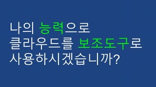 나의 능력으로
클라우드를 보조도구로
사용하시겠습니까?
 