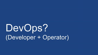 DevOps?
(Developer + Operator)
 