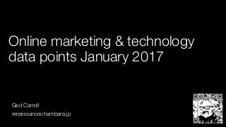 Online marketing & technology
data points January 2017
Ged Carroll
renaissancechambara.jp
 