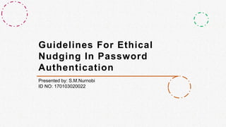 Guidelines For Ethical
Nudging In Password
Authentication
Presented by: S.M.Nurnobi
ID NO: 170103020022
 