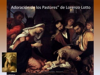 “Adoración de los Pastores” de Lorenzo Lotto
Arq Fabiola Aranda Chávez - Belenismo 30
 