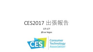 CES2017 出張報告
1/5-1/7
@Las Vegas
 