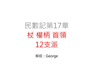 民數記第17章
杖 權柄 首領
12支派
解經：George
 