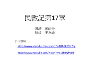 民數記第17章
影片連結：
導讀：鄭皓云
解經：王友誠
https://www.youtube.com/watch?v=UQuBn2077Sg
https://www.youtube.com/watch?v=c15bBQfNaI8
 