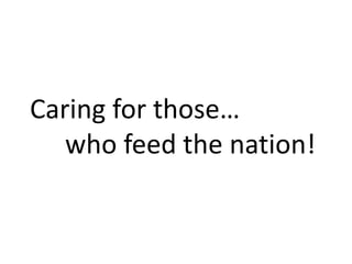 Caring for those…
who feed the nation!
 