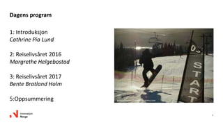 1: Introduksjon
Cathrine Pia Lund
2: Reiselivsåret 2016
Margrethe Helgebostad
3: Reiselivsåret 2017
Bente Bratland Holm
5:Oppsummering
2
Dagens program
groenebretsen/Foap/Visitnorway.com
 