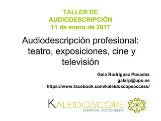 Audiodescripción profesional:
teatro, exposiciones, cine y
televisión
Gala Rodríguez Posadas
galarp@upo.es
https://www.facebook.com/kaleidoscopeaccess/
TALLER DE
AUDIODESCRIPCIÓN
11 de enero de 2017
 
