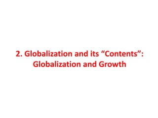 2. Globalization and its “Contents”:
Globalization and Growth
 