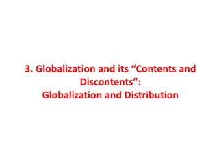 3. Globalization and its “Contents and
Discontents”:
Globalization and Distribution
 