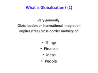 What is Globalization? (1)
Very generally:
Globalization or international integration
implies (free) cross-border mobility of:
• Things
• Finance
• Ideas
• People
 