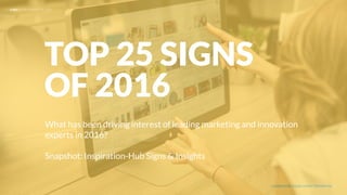 UNDERSTAND TODAY. SHAPE TOMORROW.
What has been driving interest of leading marketing and innovation
experts in 2016?
Snapshot: Inspiration-Hub Signs & Insights
TOP 25 SIGNS
OF 2016
LHBS // TOP 25 SIGNS OF 2016
1
 