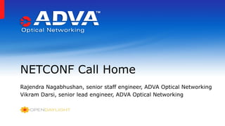 NETCONF Call Home
Rajendra Nagabhushan, senior staff engineer, ADVA Optical Networking
Vikram Darsi, senior lead engineer, ADVA Optical Networking
 