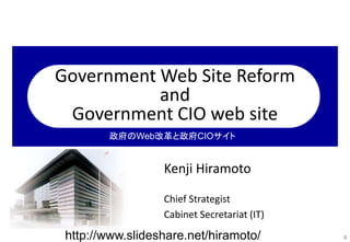 Government Web Site Reform
and
Government CIO web site
Kenji Hiramoto
Chief Strategist
Cabinet Secretariat (IT)
0
政府のWeb改革...