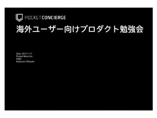 海海外ユーザー向けプロダクト勉勉強会
Date: 2017-1-17
Pocket Menu Inc.
CMO
Katsunori OKazaki
 