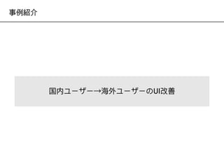 事例紹介
国内ユーザー→海海外ユーザーのUI改善
 